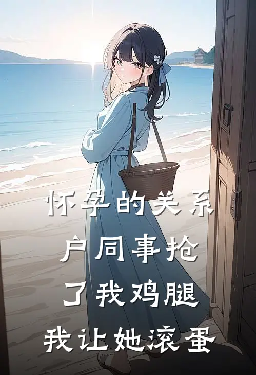 怀孕的关系户同事抢了我鸡腿，我让她滚蛋