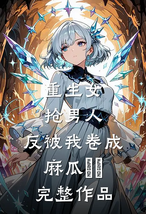 重生女抢男人，反被我卷成麻瓜​​完整作品
