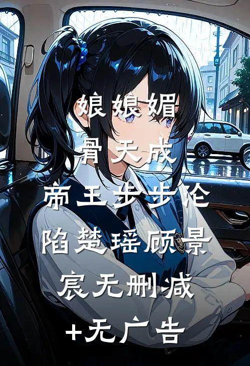 娘娘媚骨天成，帝王步步沦陷楚瑶顾景宸无删减+无广告
