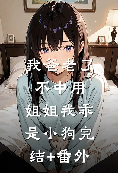 我爸老了不中用，姐姐我乖是小狗完结+番外