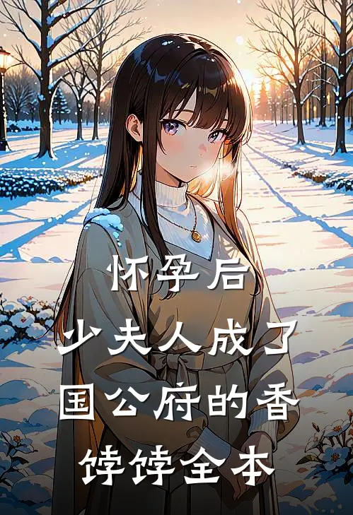 怀孕后，少夫人成了国公府的香饽饽全本