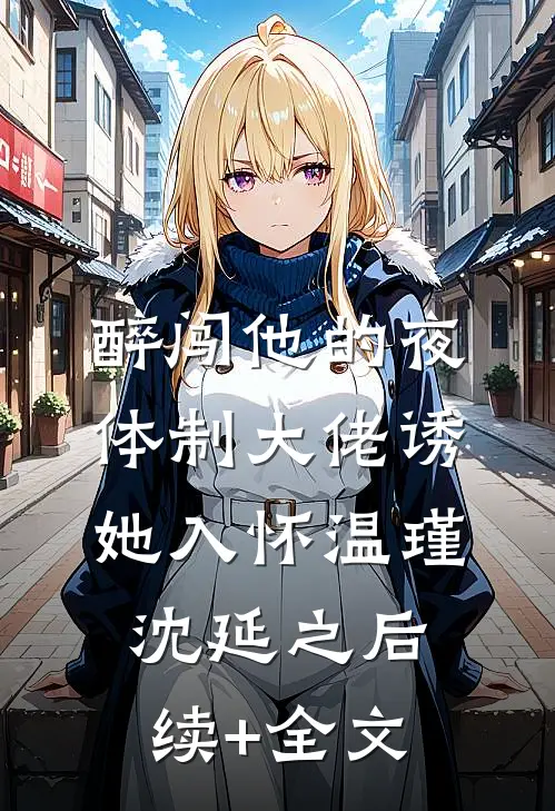 醉闯他的夜，体制大佬诱她入怀温瑾沈延之后续+全文