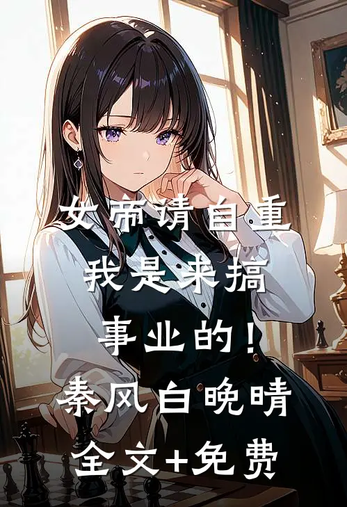 女帝请自重，我是来搞事业的！秦风白晚晴全文+免费