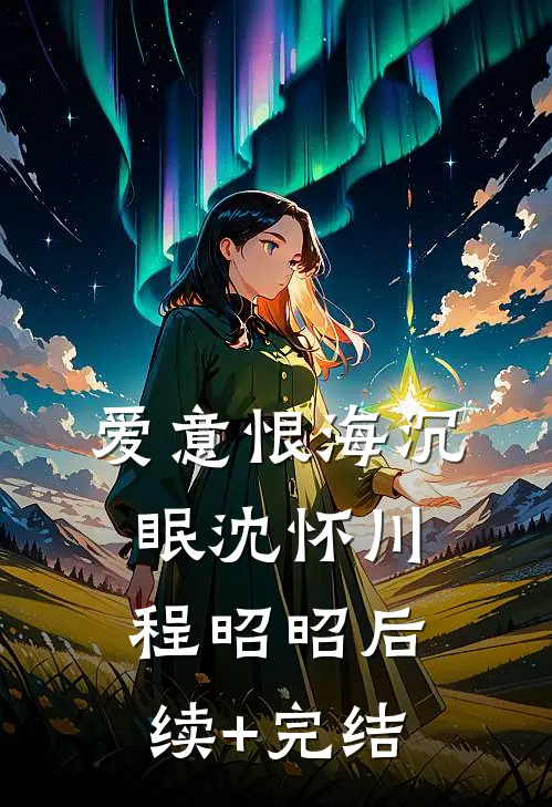 爱意恨海沉眠沈怀川程昭昭后续+完结