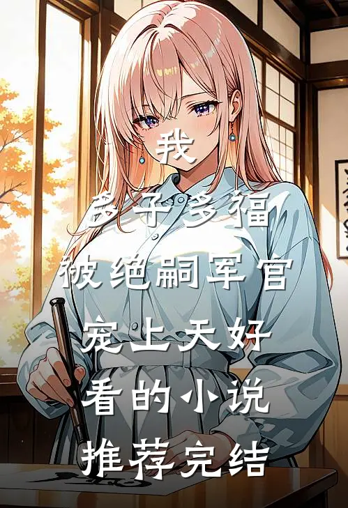 我，多子多福，被绝嗣军官宠上天好看的小说推荐完结
