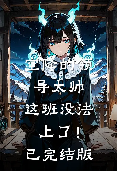 空降的领导太帅，这班没法上了！已完结版