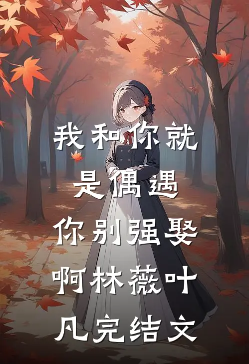 我和你就是偶遇，你别强娶啊林薇叶凡完结文