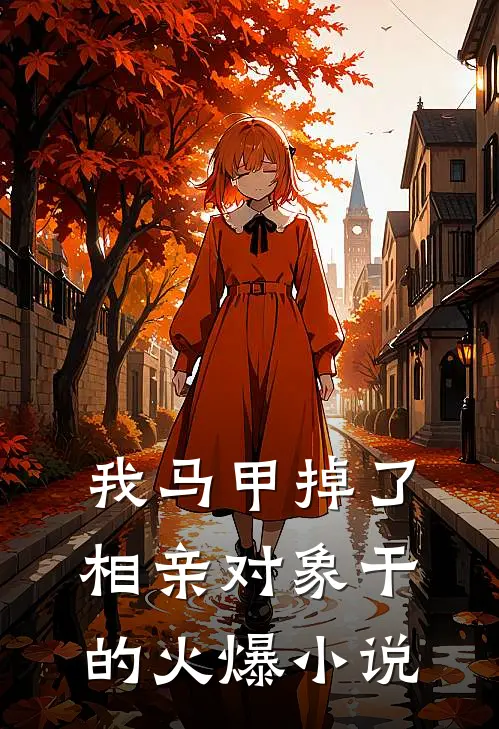 我马甲掉了，相亲对象干的火爆小说