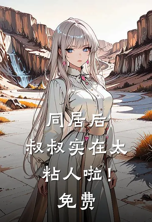 同居后，叔叔实在太粘人啦！免费