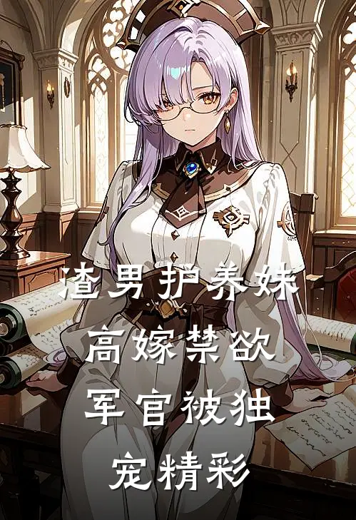 渣男护养妹，高嫁禁欲军官被独宠精彩