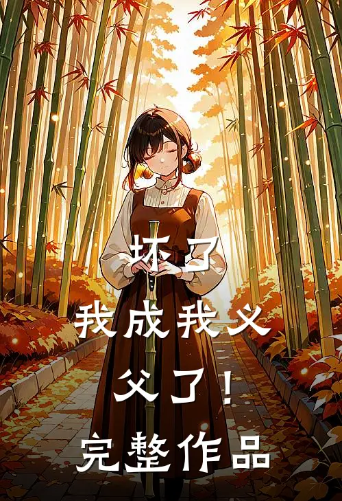 坏了，我成我义父了！完整作品