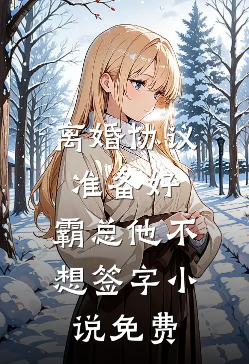 离婚协议准备好，霸总他不想签字小说免费