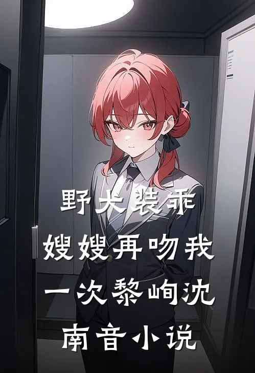 野犬装乖，嫂嫂再吻我一次黎峋沈南音小说