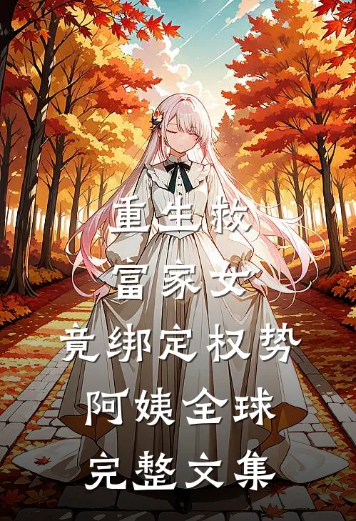 重生救富家女，竟绑定权势阿姨全球完整文集