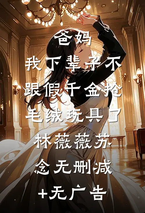 爸妈，我下辈子不跟假千金抢毛绒玩具了林薇薇苏念无删减+无广告