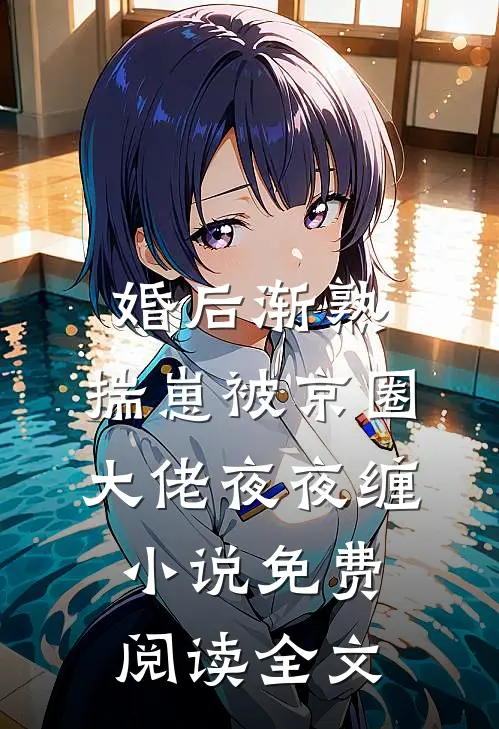 婚后渐熟，揣崽被京圈大佬夜夜缠小说免费阅读全文