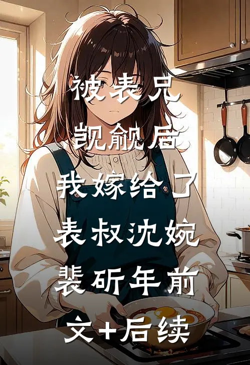 被表兄觊觎后，我嫁给了表叔沈婉裴斫年前文+后续