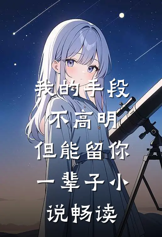 我的手段不高明，但能留你一辈子小说畅读