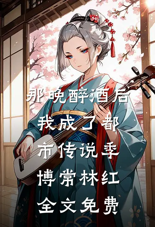 那晚醉酒后，我成了都市传说季博常林红全文免费