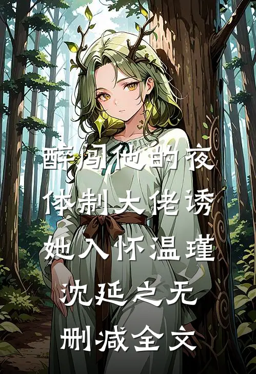 醉闯他的夜，体制大佬诱她入怀温瑾沈延之无删减全文