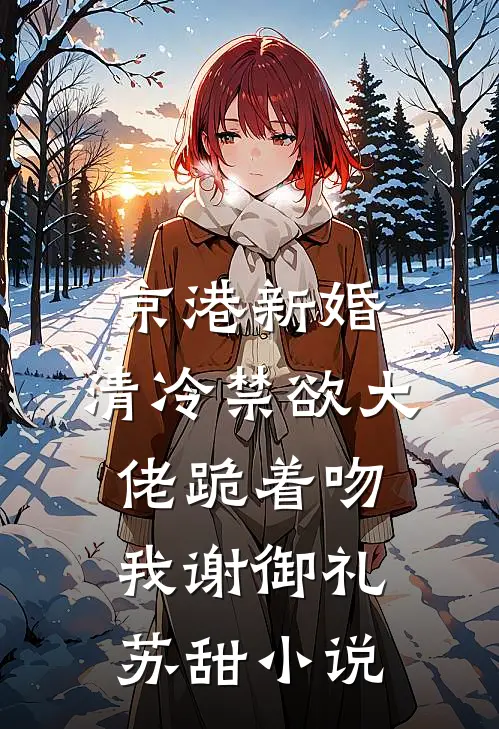 京港新婚：清冷禁欲大佬跪着吻我谢御礼苏甜小说