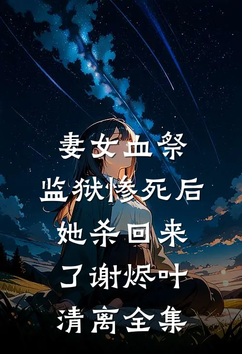 妻女血祭，监狱惨死后她杀回来了谢烬叶清离全集