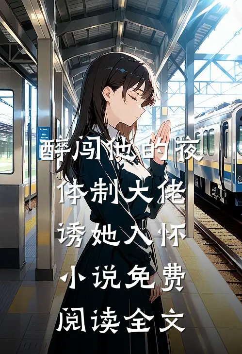 醉闯他的夜，体制大佬诱她入怀小说免费阅读全文