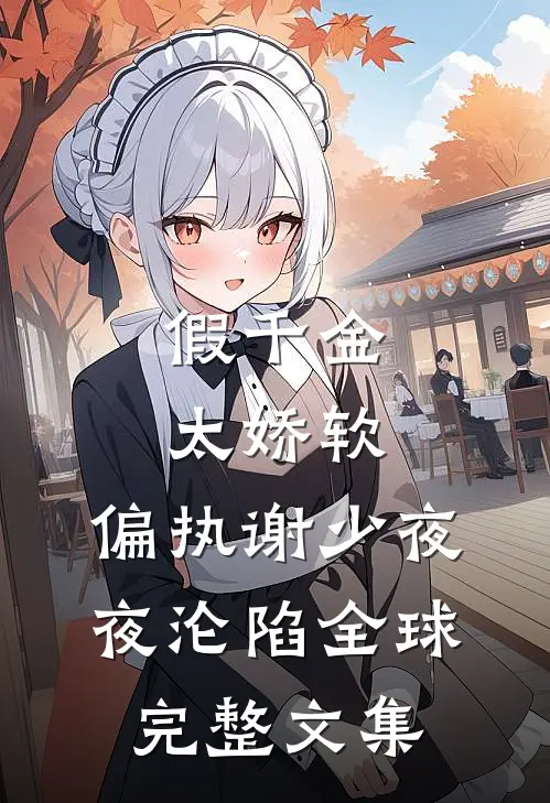假千金太娇软，偏执谢少夜夜沦陷全球完整文集