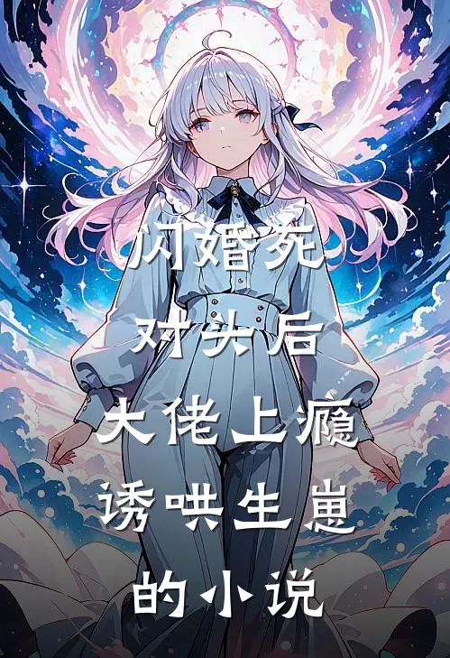 闪婚死对头后，大佬上瘾诱哄生崽的小说