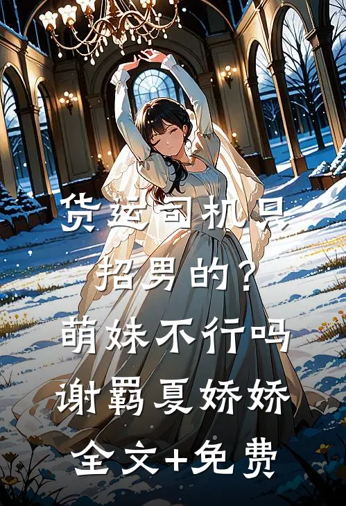 货运司机只招男的？萌妹不行吗谢羁夏娇娇全文+免费