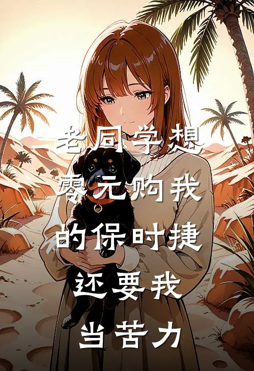老同学想零元购我的保时捷，还要我当苦力