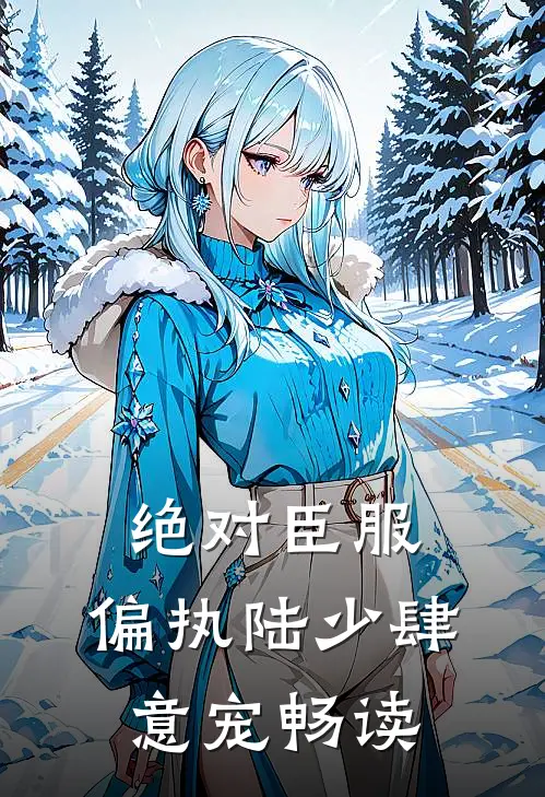 绝对臣服，偏执陆少肆意宠畅读