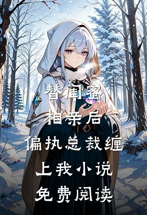 替闺蜜相亲后，偏执总裁缠上我小说免费阅读