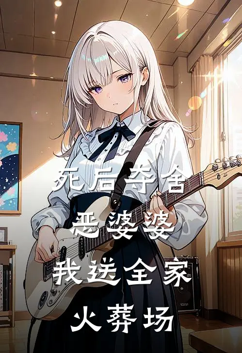 死后夺舍恶婆婆，我送全家火葬场