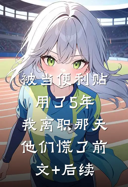 被当便利贴用了5年，我离职那天他们慌了前文+后续
