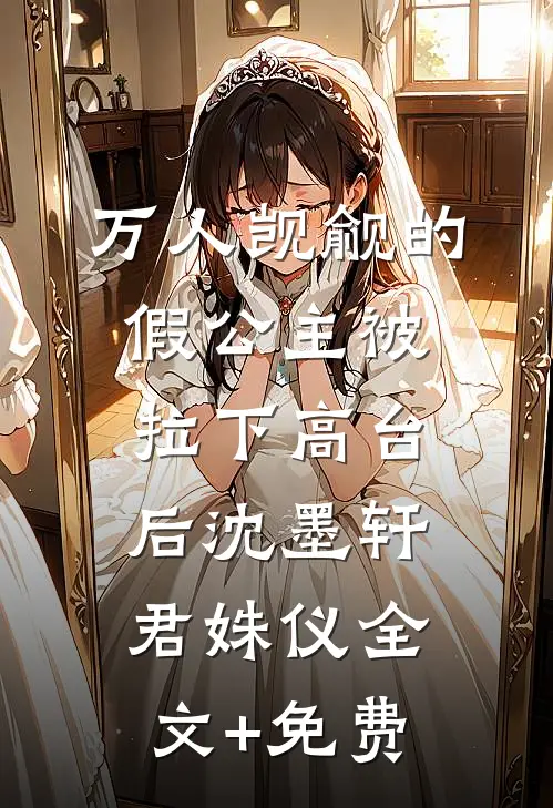 万人觊觎的假公主被拉下高台后沈墨轩君姝仪全文+免费