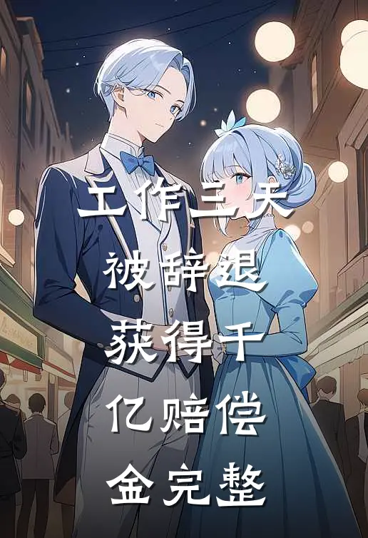 工作三天被辞退，获得千亿赔偿金完整