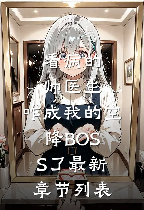 看病的帅医生，咋成我的空降BOSS了最新章节列表