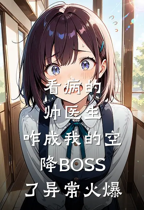 看病的帅医生，咋成我的空降BOSS了异常火爆