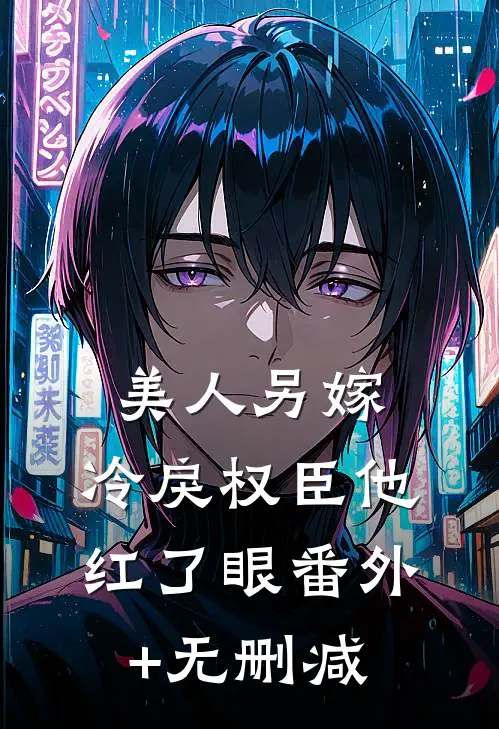 美人另嫁：冷戾权臣他红了眼番外+无删减