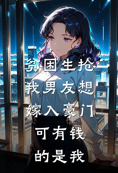 贫困生抢我男友想嫁入豪门，可有钱的是我