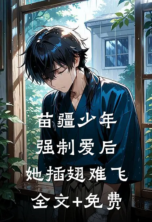 苗疆少年强制爱后，她插翅难飞全文+免费