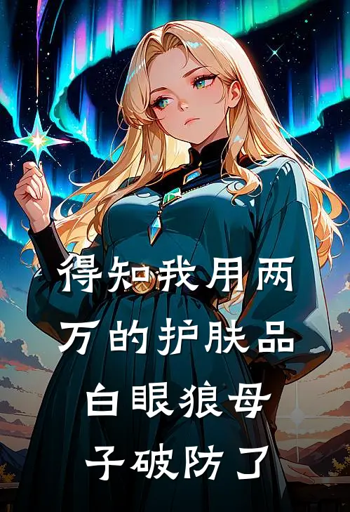 得知我用两万的护肤品，白眼狼母子破防了