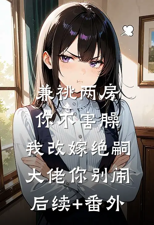 兼祧两房你不害臊，我改嫁绝嗣大佬你别闹后续+番外