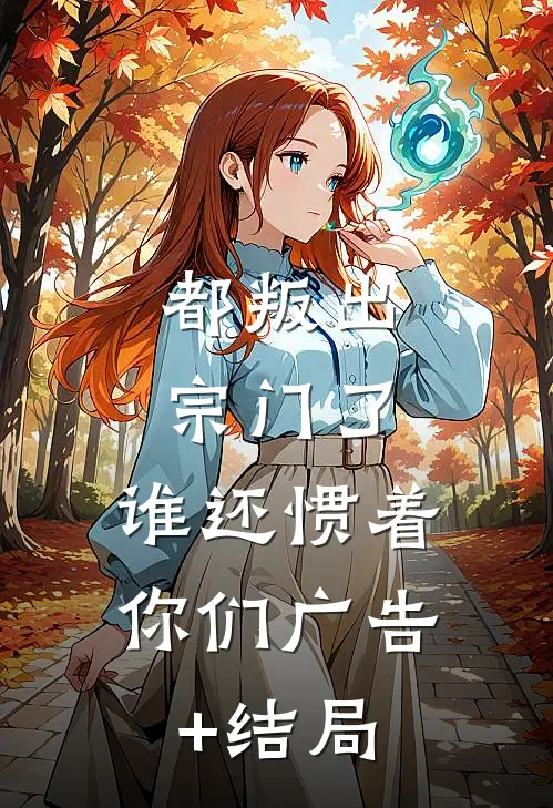 都叛出宗门了，谁还惯着你们广告+结局