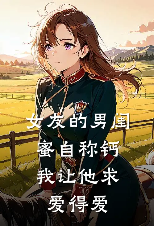 女友的男闺蜜自称钙，我让他求爱得爱