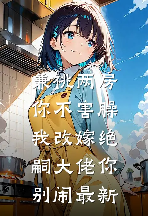兼祧两房你不害臊，我改嫁绝嗣大佬你别闹最新