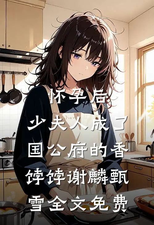 怀孕后，少夫人成了国公府的香饽饽谢麟甄雪全文免费