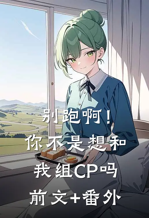 别跑啊！你不是想和我组CP吗前文+番外