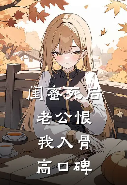 闺蜜死后，老公恨我入骨高口碑